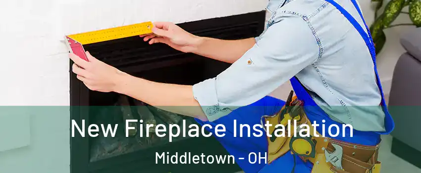  New Fireplace Installation Middletown - OH